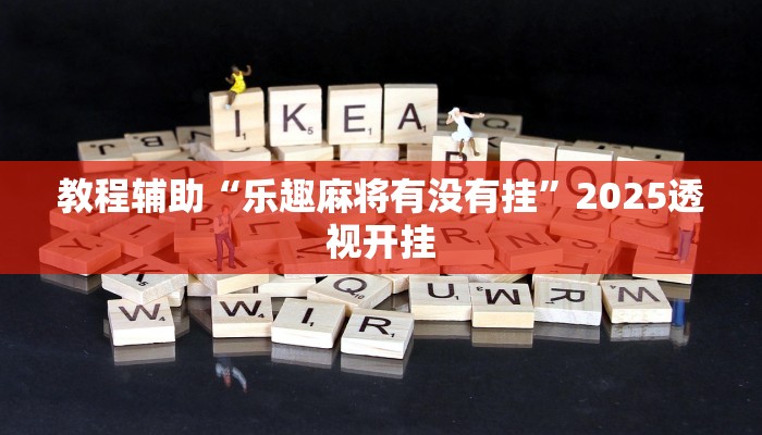 教程辅助“乐趣麻将有没有挂”2025透视开挂
