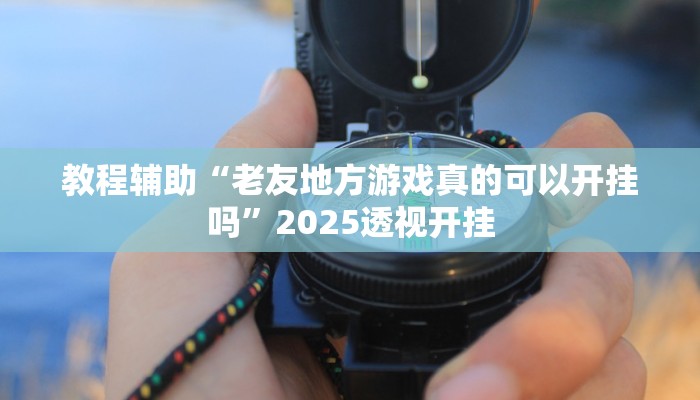 教程辅助“老友地方游戏真的可以开挂吗”2025透视开挂 教程辅助“老友地方游戏真的可以开挂吗”2025透视开挂