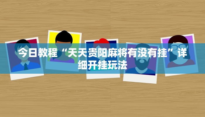 今日教程“天天贵阳麻将有没有挂”详细开挂玩法