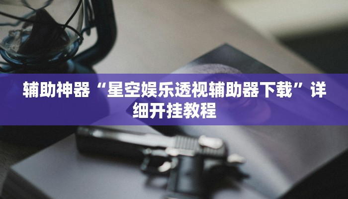 辅助神器“星空娱乐透视辅助器下载”详细开挂教程 辅助神器“星空娱乐透视辅助器下载”详细开挂教程