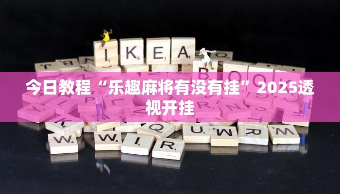 今日教程“乐趣麻将有没有挂”2025透视开挂