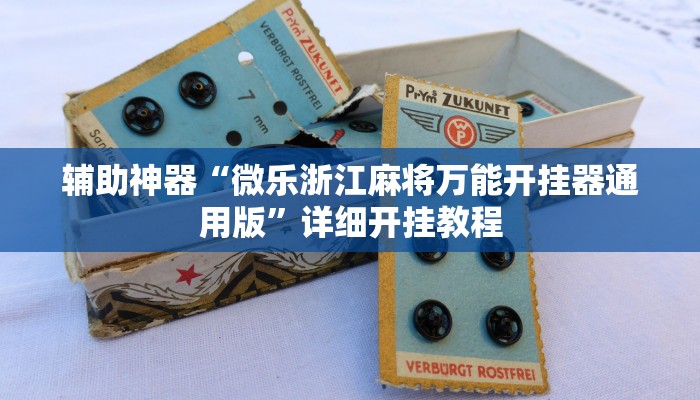 辅助神器“微乐浙江麻将万能开挂器通用版”详细开挂教程 辅助神器“微乐浙江麻将万能开挂器通用版”详细开挂教程