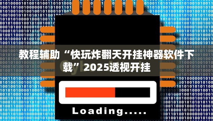 教程辅助“快玩炸翻天开挂神器软件下载”2025透视开挂