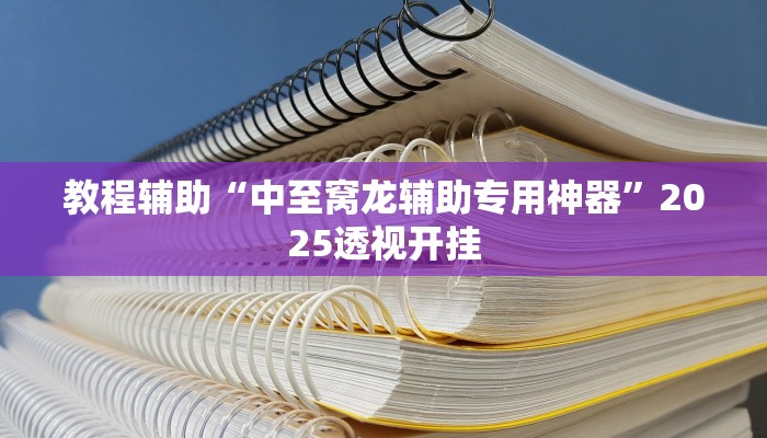 教程辅助“中至窝龙辅助专用神器”2025透视开挂 教程辅助“中至窝龙辅助专用神器”2025透视开挂