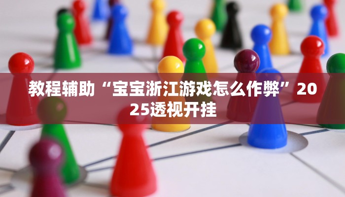 教程辅助“宝宝浙江游戏怎么作弊”2025透视开挂