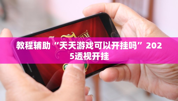 教程辅助“天天游戏可以开挂吗”2025透视开挂 教程辅助“天天游戏可以开挂吗”2025透视开挂