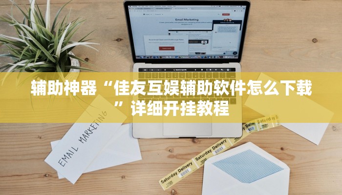 辅助神器“佳友互娱辅助软件怎么下载”详细开挂教程