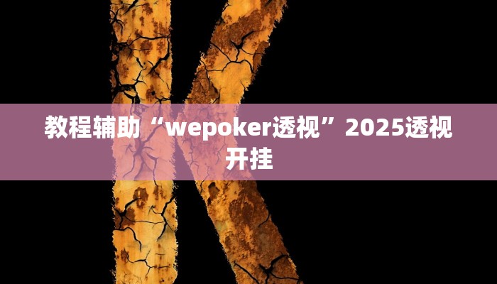 教程辅助“wepoker透视”2025透视开挂 教程辅助“wepoker透视”2025透视开挂