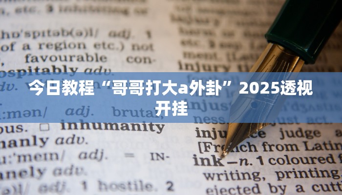 今日教程“哥哥打大a外卦”2025透视开挂 今日教程“哥哥打大a外卦”2025透视开挂