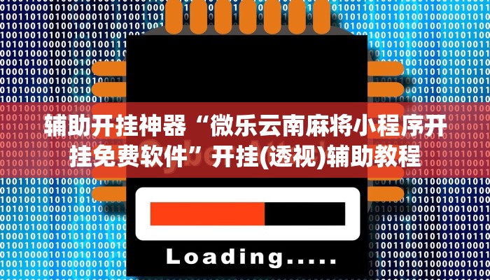 辅助开挂神器“微乐云南麻将小程序开挂免费软件”开挂(透视)辅助教程