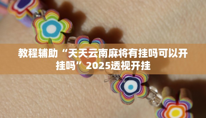 教程辅助“天天云南麻将有挂吗可以开挂吗”2025透视开挂