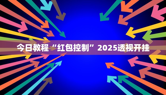 今日教程“红包控制”2025透视开挂 今日教程“红包控制”2025透视开挂