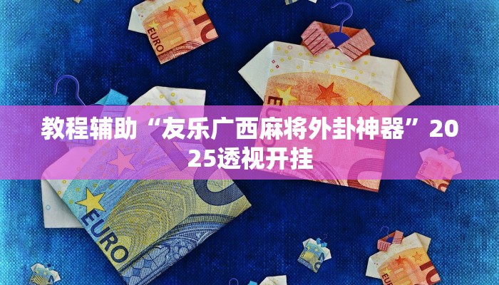 教程辅助“友乐广西麻将外卦神器”2025透视开挂