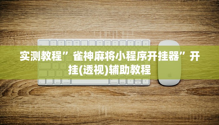 实测教程”雀神麻将小程序开挂器”开挂(透视)辅助教程 实测教程”雀神麻将小程序开挂器”开挂(透视)辅助教程
