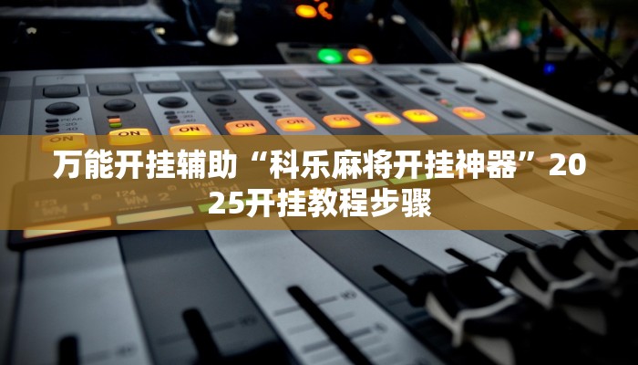 万能开挂辅助“科乐麻将开挂神器”2025开挂教程步骤 万能开挂辅助“科乐麻将开挂神器”2025开挂教程步骤