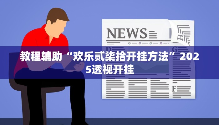 教程辅助“欢乐贰柒拾开挂方法”2025透视开挂 教程辅助“欢乐贰柒拾开挂方法”2025透视开挂