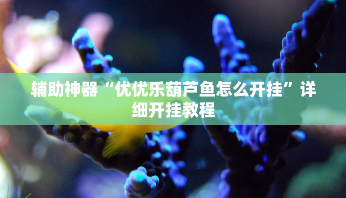 辅助神器“优优乐葫芦鱼怎么开挂”详细开挂教程 辅助神器“优优乐葫芦鱼怎么开挂”详细开挂教程