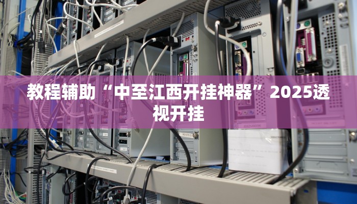 教程辅助“中至江西开挂神器”2025透视开挂 教程辅助“中至江西开挂神器”2025透视开挂