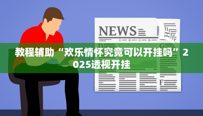 教程辅助“欢乐情怀究竟可以开挂吗”2025透视开挂 教程辅助“欢乐情怀究竟可以开挂吗”2025透视开挂