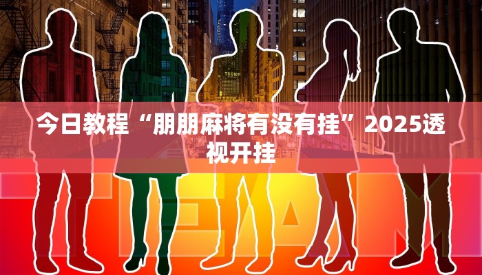 今日教程“朋朋麻将有没有挂”2025透视开挂