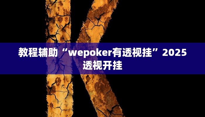 教程辅助“wepoker有透视挂”2025透视开挂 教程辅助“wepoker有透视挂”2025透视开挂