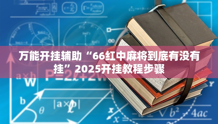 万能开挂辅助“66红中麻将到底有没有挂”2025开挂教程步骤 万能开挂辅助“66红中麻将到底有没有挂”2025开挂教程步骤
