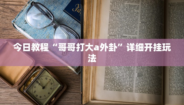 今日教程“哥哥打大a外卦”详细开挂玩法 今日教程“哥哥打大a外卦”详细开挂玩法
