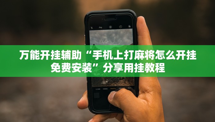 万能开挂辅助“手机上打麻将怎么开挂免费安装”分享用挂教程 万能开挂辅助“手机上打麻将怎么开挂免费安装”分享用挂教程