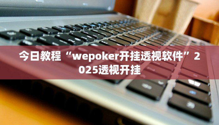 今日教程“wepoker开挂透视软件”2025透视开挂 今日教程“wepoker开挂透视软件”2025透视开挂
