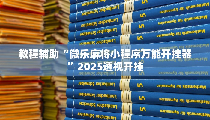 教程辅助“微乐麻将小程序万能开挂器”2025透视开挂 教程辅助“微乐麻将小程序万能开挂器”2025透视开挂