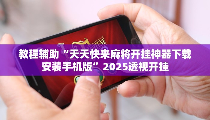 教程辅助“天天快来麻将开挂神器下载安装手机版”2025透视开挂 教程辅助“天天快来麻将开挂神器下载安装手机版”2025透视开挂