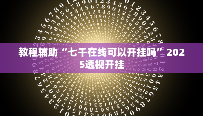 教程辅助“七千在线可以开挂吗”2025透视开挂 教程辅助“七千在线可以开挂吗”2025透视开挂