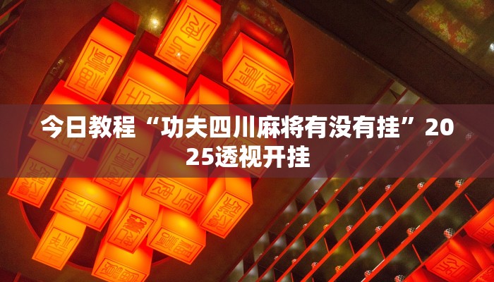 今日教程“功夫四川麻将有没有挂”2025透视开挂 今日教程“功夫四川麻将有没有挂”2025透视开挂