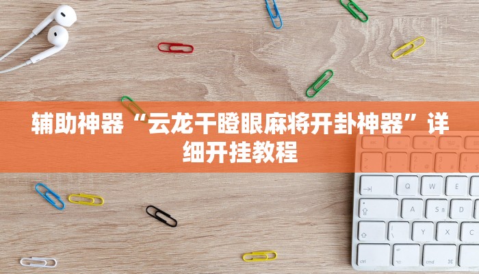 辅助神器“云龙干瞪眼麻将开卦神器”详细开挂教程 辅助神器“云龙干瞪眼麻将开卦神器”详细开挂教程