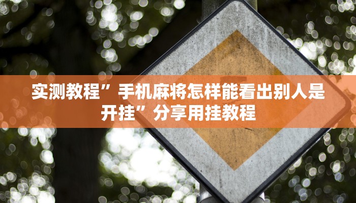 实测教程”手机麻将怎样能看出别人是开挂”分享用挂教程 实测教程”手机麻将怎样能看出别人是开挂”分享用挂教程