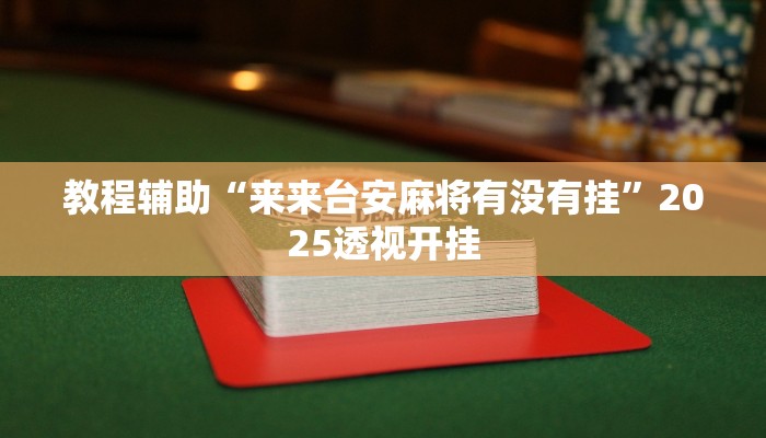 教程辅助“来来台安麻将有没有挂”2025透视开挂 教程辅助“来来台安麻将有没有挂”2025透视开挂