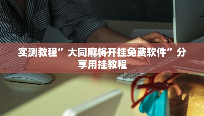 实测教程”大同麻将开挂免费软件”分享用挂教程 实测教程”大同麻将开挂免费软件”分享用挂教程