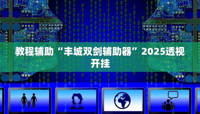 教程辅助“丰城双剑辅助器”2025透视开挂 教程辅助“丰城双剑辅助器”2025透视开挂