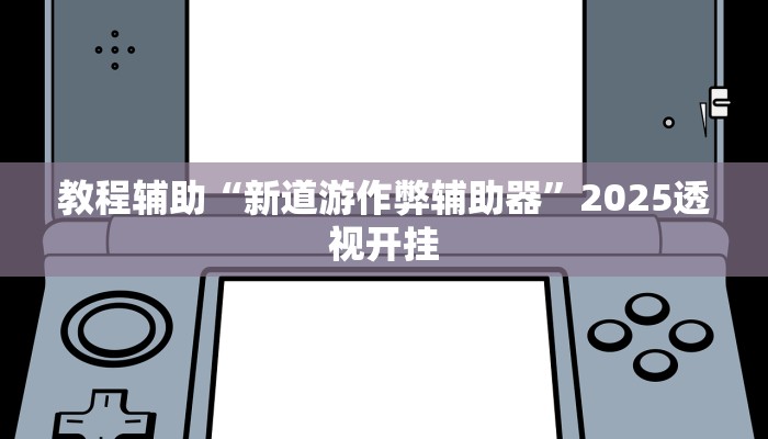 教程辅助“新道游作弊辅助器”2025透视开挂 教程辅助“新道游作弊辅助器”2025透视开挂