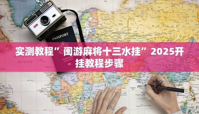 实测教程”闽游麻将十三水挂”2025开挂教程步骤 实测教程”闽游麻将十三水挂”2025开挂教程步骤