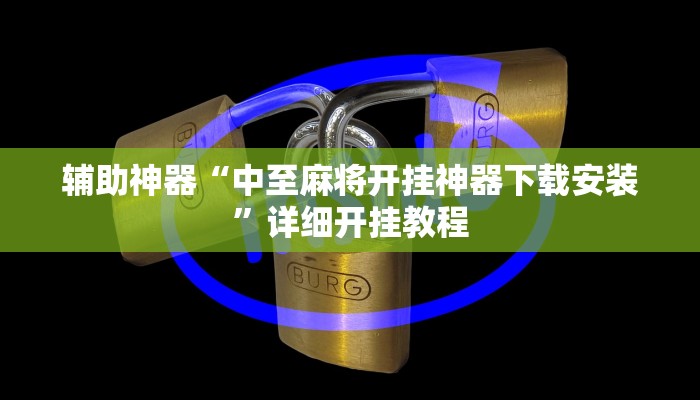 辅助神器“中至麻将开挂神器下载安装”详细开挂教程 辅助神器“中至麻将开挂神器下载安装”详细开挂教程