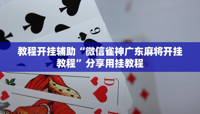 教程开挂辅助“微信雀神广东麻将开挂教程”分享用挂教程