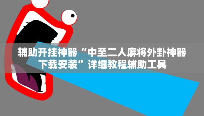 辅助开挂神器“中至二人麻将外卦神器下载安装”详细教程辅助工具 辅助开挂神器“中至二人麻将外卦神器下载安装”详细教程辅助工具