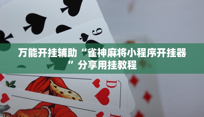 万能开挂辅助“雀神麻将小程序开挂器”分享用挂教程 万能开挂辅助“雀神麻将小程序开挂器”分享用挂教程
