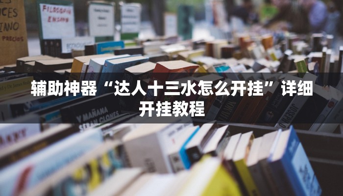 辅助神器“达人十三水怎么开挂”详细开挂教程 辅助神器“达人十三水怎么开挂”详细开挂教程