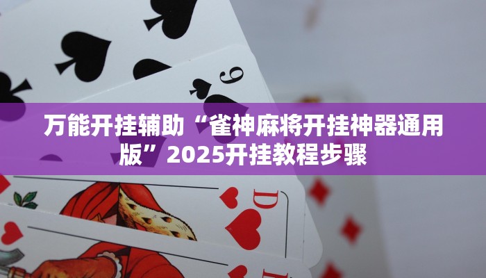 万能开挂辅助“雀神麻将开挂神器通用版”2025开挂教程步骤 万能开挂辅助“雀神麻将开挂神器通用版”2025开挂教程步骤
