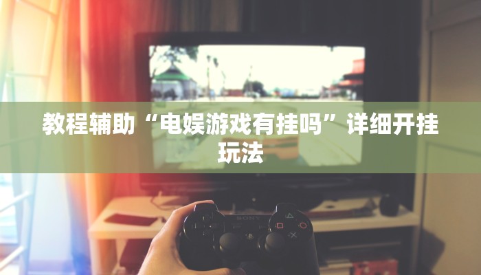 教程辅助“电娱游戏有挂吗”详细开挂玩法 教程辅助“电娱游戏有挂吗”详细开挂玩法