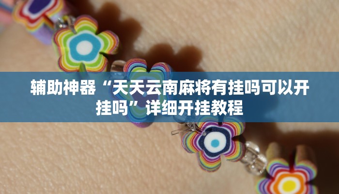 辅助神器“天天云南麻将有挂吗可以开挂吗”详细开挂教程 辅助神器“天天云南麻将有挂吗可以开挂吗”详细开挂教程