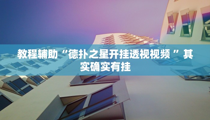 教程辅助“德扑之星开挂透视视频 ”其实确实有挂 教程辅助“德扑之星开挂透视视频 ”其实确实有挂