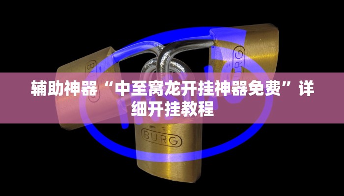 辅助神器“中至窝龙开挂神器免费”详细开挂教程 辅助神器“中至窝龙开挂神器免费”详细开挂教程
